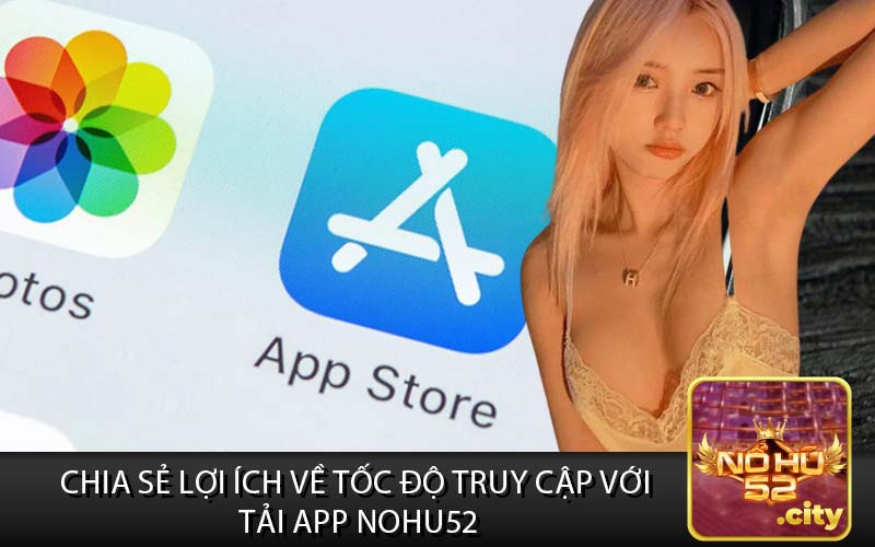 Chia Sẻ Lợi Ích Về Tốc Độ Truy Cập với
 tải app nohu52