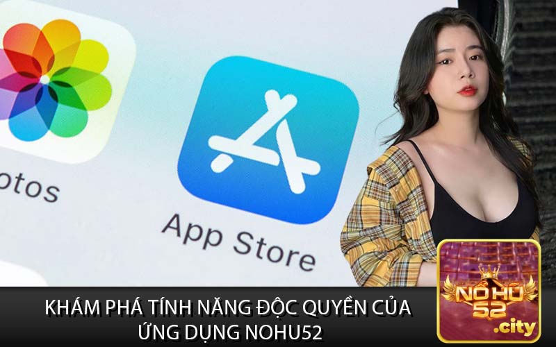Khám Phá Tính Năng Độc Quyền Của 
Ứng Dụng Nohu52