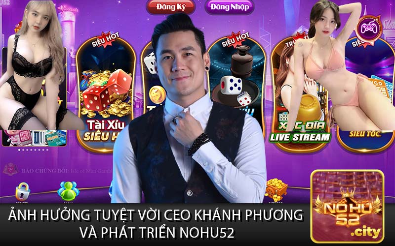 Ảnh Hưởng Tuyệt Vời Ceo Khánh Phương 
Và Phát Triển Nohu52