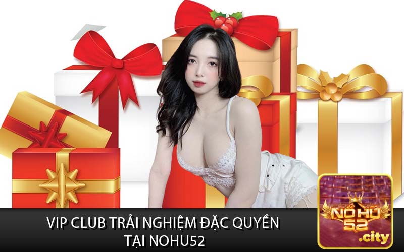 VIP Club Trải Nghiệm Đặc Quyền
 Tại Nohu52
